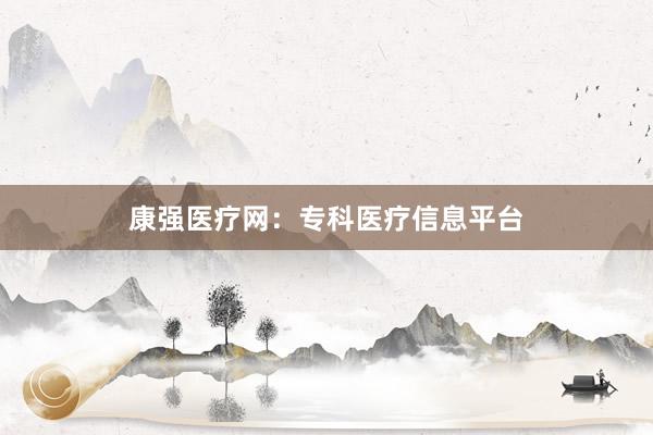 康强医疗网：专科医疗信息平台